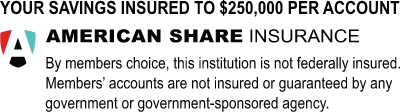 American Share Insurance - Your savings insured to $250,000 per account. By members' choice, this institution is not federally insured.
